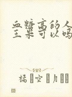 血糖高的人吃黏玉米可以吗封面