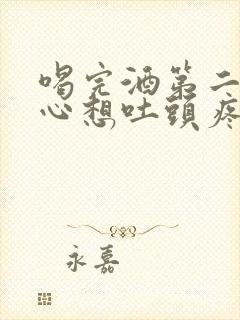 喝完酒第二天恶心想吐头疼怎么缓解封面