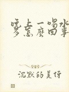 晚上一喝水就尿多怎么回事