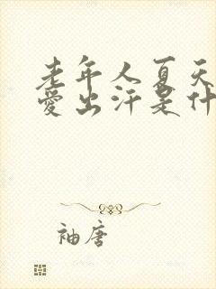 老年人夏天头部爱出汗是什么原因