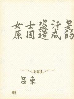 女士盗汗是什么原因造成的该怎么治疗