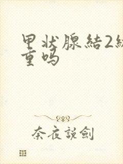 甲状腺结2级严重吗