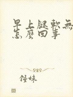 早上腿软无力是怎么回事