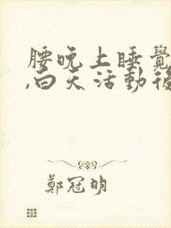 腰晚上睡觉酸痛,白天活动后又不痛