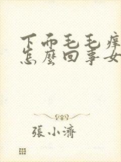 下面毛毛痒痒是怎么回事女性怎么办