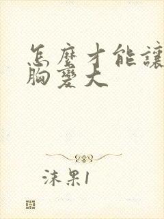 怎么才能让女的胸变大封面