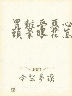 胃难受恶心想吐头晕眼花怎么回事