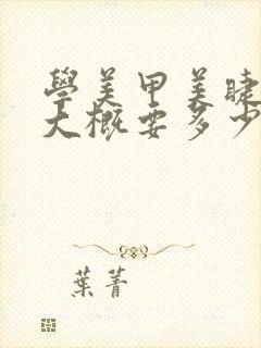 学美甲美睫纹绣大概要多少钱