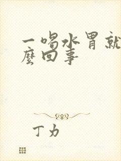 一喝水胃就胀怎么回事