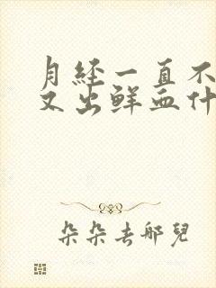 月经一直不干净又出鲜血什么原因造成的