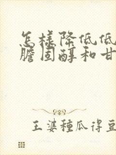 怎样降低低密度胆固醇和甘油三酯