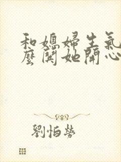 和媳妇生气了怎么哄她开心