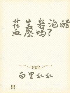 花生米泡醋能降血压吗?