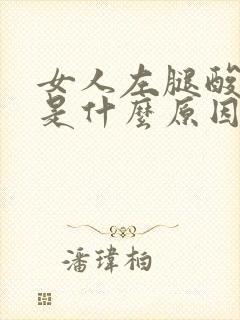 女人左腿酸胀麻是什么原因