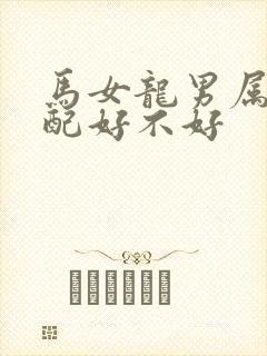 马女龙男属相婚配好不好