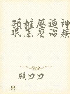颈椎压迫神经失眠怎么治疗