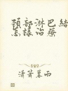 颈部淋巴结节是怎样治疗