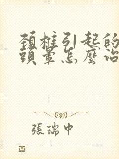 颈椎引起的头疼头晕怎么治疗