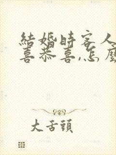 结婚时客人说恭喜恭喜,怎么回答