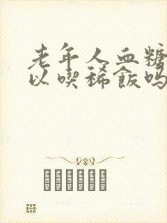 老年人血糖高可以吃稀饭吗