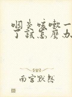 咽炎咳嗽一个月了该怎么办