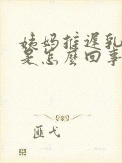 姨妈推迟乳房涨是怎么回事