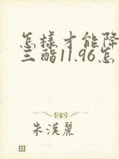 怎样才能降甘油三酯11.96怎么办