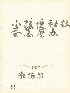 小孩便秘拉羊屎蛋怎么办