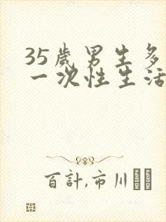 35岁男生多久一次性生活算是正常的呢