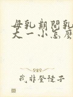 母乳期间乳房一大一小怎么办