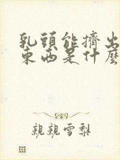 乳头能挤出白色东西是什么原因