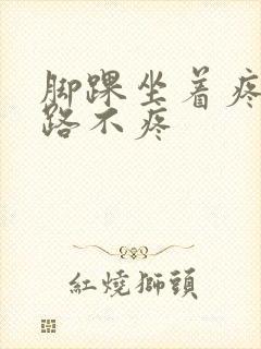 脚踝坐着疼 走路不疼