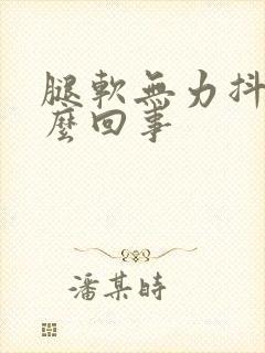 腿软无力抖动怎么回事