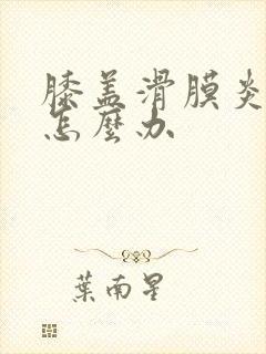 膝盖滑膜炎怕冷怎么办