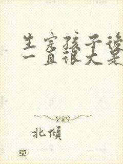 生完孩子后肚子一直很大是怎么回事