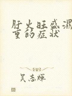 肝火旺盛湿气太重的症状