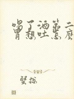 喝了酒第二天反胃想吐怎么缓解封面