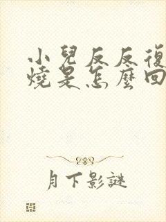 小儿反反复复发烧是怎么回事