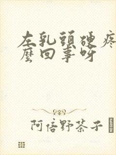 左乳头硬疼是怎么回事呀