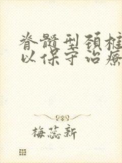 脊髓型颈椎病可以保守治疗封面