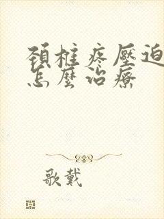 颈椎疼压迫脊髓怎么治疗封面