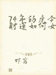 74年的虎今年财运如何女