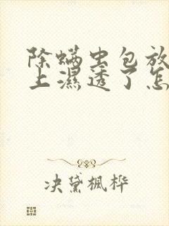 除螨虫包放在床上湿透了怎么回事