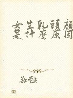 女生乳头颜色深是什么原因引起的