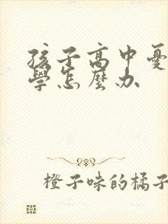 孩子高中忧郁厌学怎么办