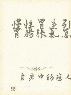 慢性胃炎引起的胃肠胀气怎么治疗