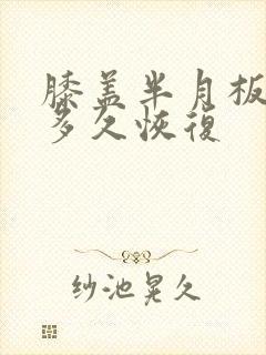 膝盖半月板磨损多久恢复