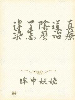 得了阴道真菌感染怎么治疗