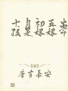 十月初五出生女孩是娘娘命吗