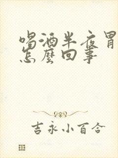 喝酒半夜胃烧心怎么回事